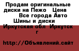 Продам оригинальные диски на Пежо › Цена ­ 6 000 - Все города Авто » Шины и диски   . Иркутская обл.,Иркутск г.